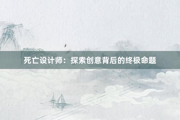 死亡设计师：探索创意背后的终极命题